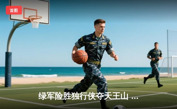 绿军险胜独行侠夺天王山 塔图姆关键三分锁定胜局