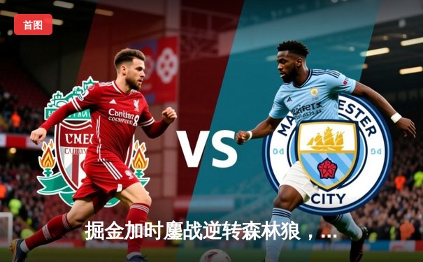 掘金加时鏖战逆转森林狼，约基奇35分三双锁定赛点