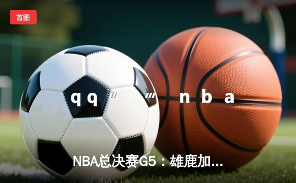 NBA总决赛G5：雄鹿加时逆转夺冠 字母哥50分创历史
