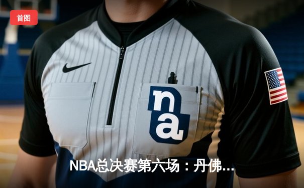 NBA总决赛第六场：丹佛掘金史诗级逆转，约基奇三双加冕FMVP