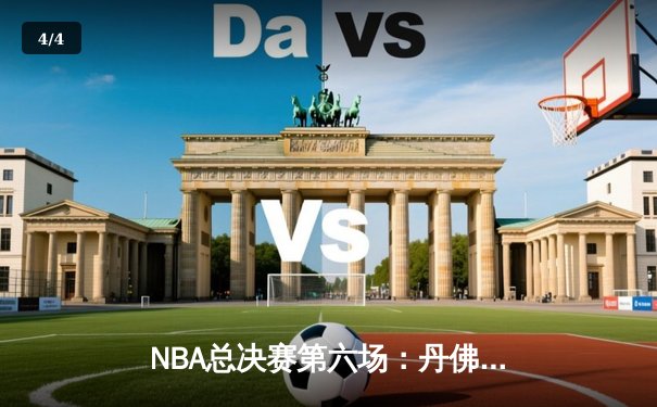 NBA总决赛第六场：丹佛掘金史诗级逆转，约基奇三双加冕FMVP - 4