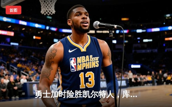 勇士加时险胜凯尔特人，库里狂砍43分率队完成20分大逆转