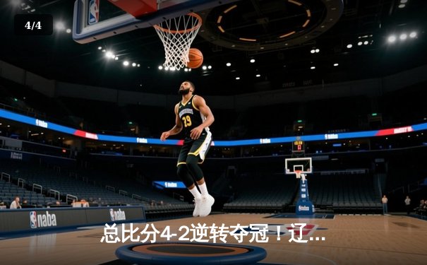 总比分4-2逆转夺冠！辽宁男篮斩获CBA第三冠，赵继伟蝉联FMVP - 4