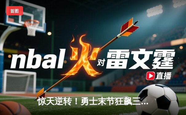 惊天逆转！勇士末节狂飙三分雨 库里50分射落太阳迎六连胜