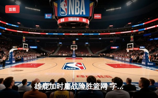 雄鹿加时鏖战险胜篮网 字母哥44分主宰关键回合