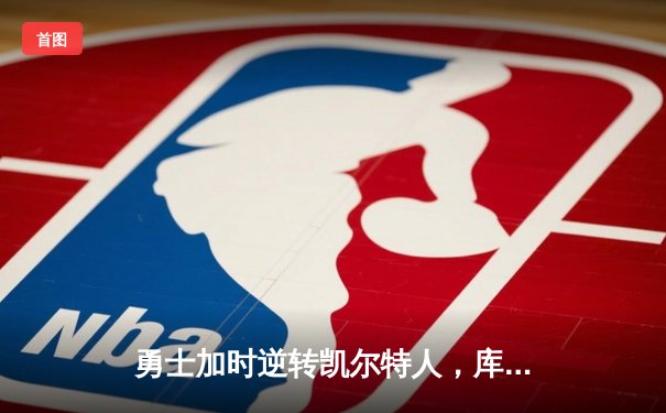 勇士加时逆转凯尔特人，库里43分刷新总决赛三分纪录