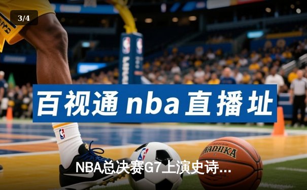 NBA总决赛G7上演史诗逆转：凯尔特人末节狂飙终结十六年冠军荒 - 3