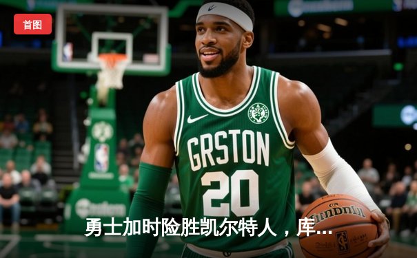 勇士加时险胜凯尔特人，库里狂砍43分率队完成20分惊天逆转