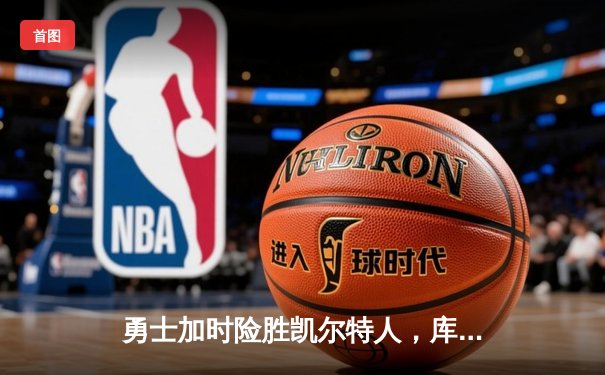 勇士加时险胜凯尔特人，库里狂砍43分率队完成20分逆转