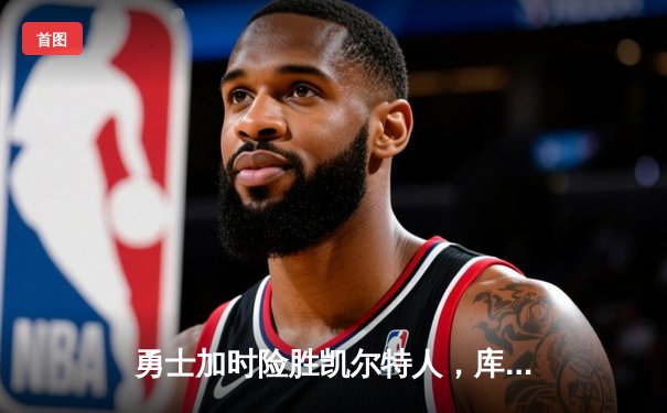 勇士加时险胜凯尔特人，库里狂砍43分率队逆转东部霸主