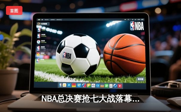 NBA总决赛抢七大战落幕，丹佛掘金逆转热火首夺总冠军