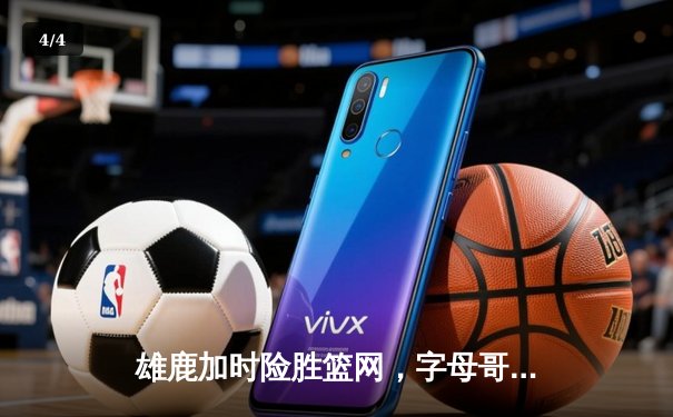 雄鹿加时险胜篮网，字母哥44分主宰关键时刻 - 4