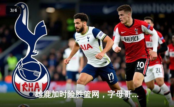 雄鹿加时险胜篮网，字母哥44分主宰关键时刻 - 3
