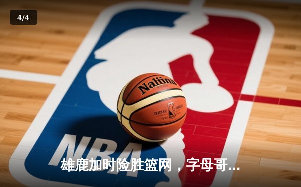 雄鹿加时险胜篮网，字母哥44分主宰关键时刻 - 4