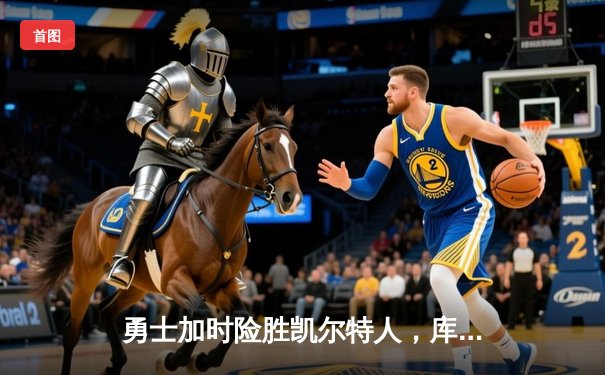 勇士加时险胜凯尔特人，库里狂砍43分率队捍卫主场