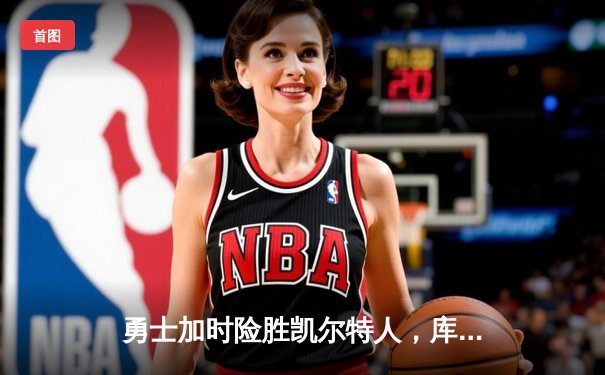 勇士加时险胜凯尔特人，库里狂砍43分率队捍卫主场